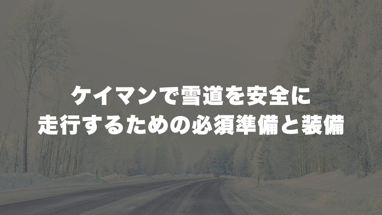 ケイマンで雪道を安全に走行するための必須準備と装備