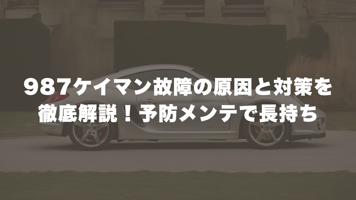 987ケイマン故障の原因と対策を徹底解説！予防メンテナンスで長持ち