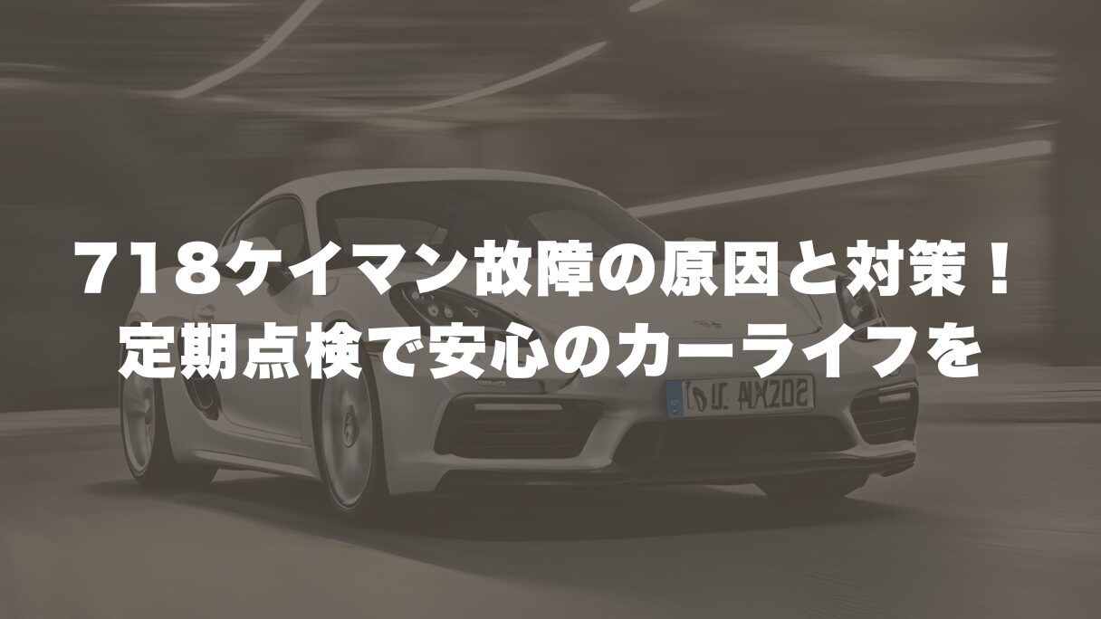 718ケイマン故障の原因と対策！定期点検で安心のカーライフを