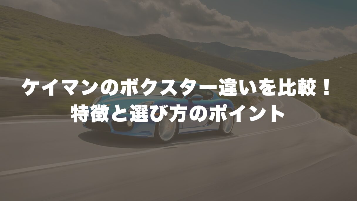 ケイマンとボクスター違いを徹底比較！特徴と選び方のポイント