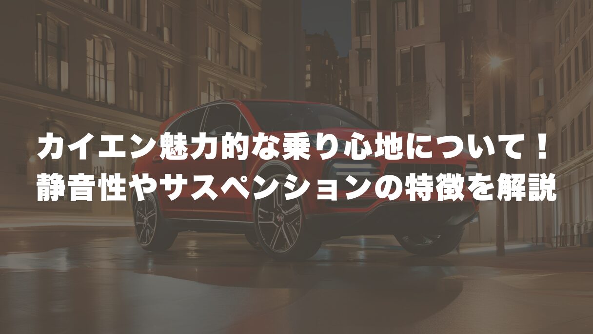 カイエン魅力的な乗り心地について！静音性やサスペンションの特徴を解説