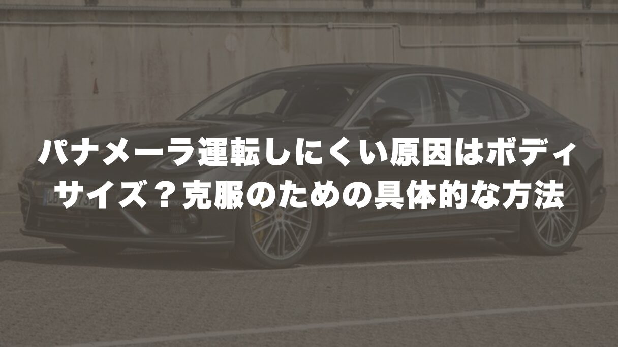 パナメーラ運転しにくい原因はでかすぎるから？克服のための具体的な方法