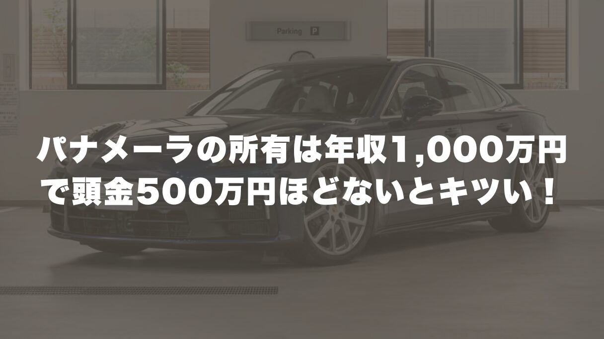 パナメーラの所有は年収1,000万円で頭金500万円ほどないとキツい！