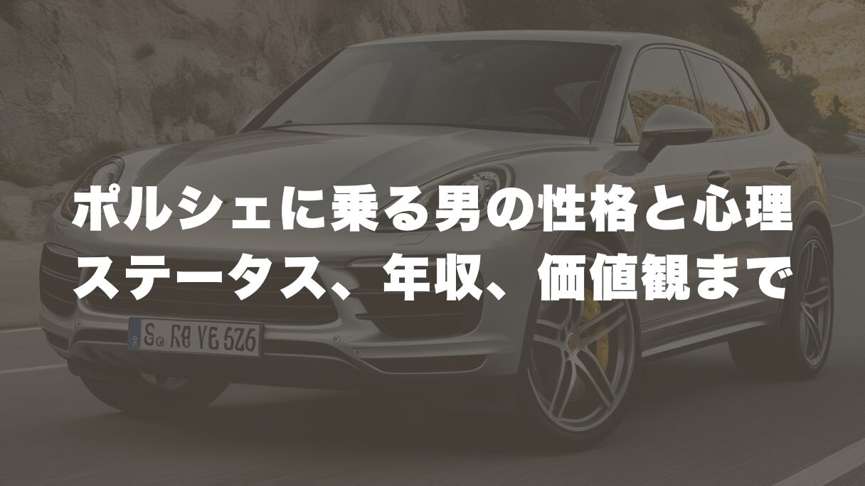 徹底分析!ポルシェに乗る男の性格と心理|ステータス、年収、価値観まで深掘り